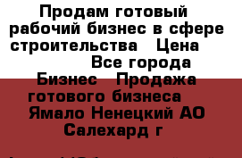 Продам готовый, рабочий бизнес в сфере строительства › Цена ­ 950 000 - Все города Бизнес » Продажа готового бизнеса   . Ямало-Ненецкий АО,Салехард г.